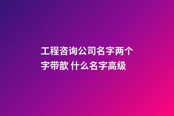 工程咨询公司名字两个字带歆 什么名字高级-第1张-公司起名-玄机派